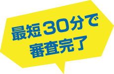 最短30分で審査完了